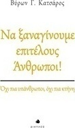 Να ξαναγίνουμε επιτέλους άνθρωποι!
