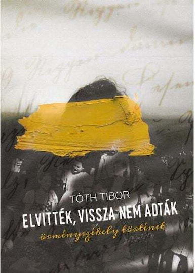 Elvittek, Vissza Nem Adtak. Ormenyszekely Tortenet - Toth Tibor