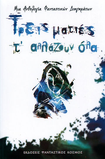 Τρεις Ματιές τ' Αλλάζουν όλα, An Anthology of Short Stories by the Athenian Science Fiction Club: six Workshops + Fifteen Authors = Nineteen Short Stories Τρεις Ματιές τ' Αλλάζουν όλα, An Anthology of Short Stories by the Athenian Science Fiction Club: six Workshops + Fifteen Authors = Nineteen Short Stories