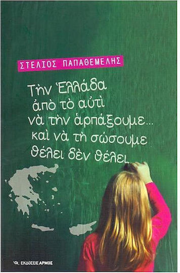 Την Ελλάδα από το αυτί να την αρπάξουμε... και να τη σώσουμε θέλει δε θέλει
