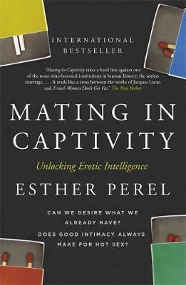 Mating in Captivity : How to Keep Desire and Passion Alive in Long-term Relationships
