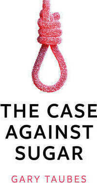 The Case Against Sugar The Case Against Sugar