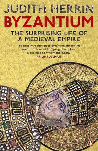 Byzantium, The Surprising Life of a Medieval Empire