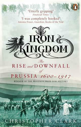 Iron Kingdom, The Rise and Downfall of Prussia, 1600-1947
