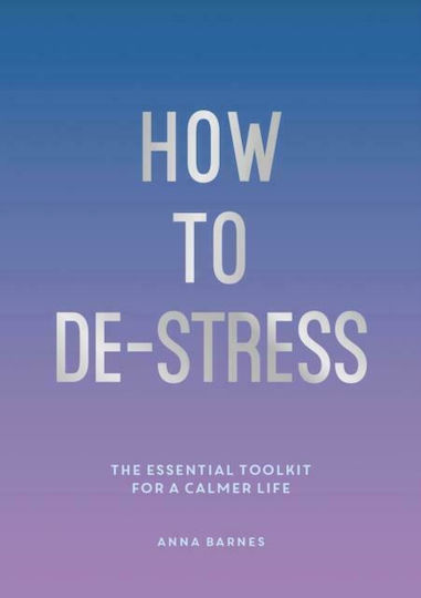 How to De-stress, the Essential Toolkit for a Calmer Life
