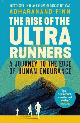 The Rise of the Ultra Runners, A Journey to the Edge of Human Endurance