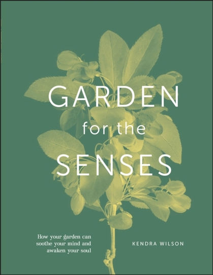 Garden for the Senses, How Your Garden Can Soothe Your Mind and Awaken Your Soul