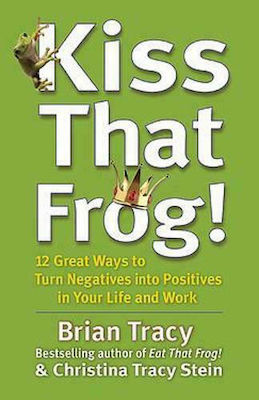 Kiss that Frog!, 12 Moduri Grozave de a Transforma Negativele în Pozitive în Viața și Munca ta