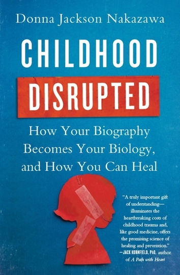 Childhood Disrupted, How Your Biography Becomes Your Biology, and How You Can Heal