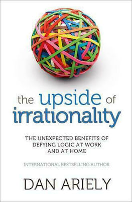 The Upside of Irrationality, The Unexpected Benefits of Defying Logic at Work and at Home