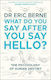 What Do You Say After You Say Hello, Gain control of your conversations and relationships