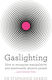 Gaslighting, How to Recognise Manipulative and Emotionally Abusive People - and Break Free