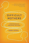 Difficult Mothers, Understanding and Overcoming Their Power