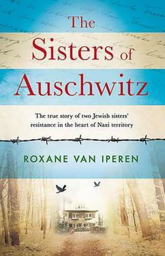 The Sisters of Auschwitz, The true story of two Jewish sisters' resistance in the heart of Nazi territory The Sisters of Auschwitz, The true story of two Jewish sisters' resistance in the heart of Nazi territory
