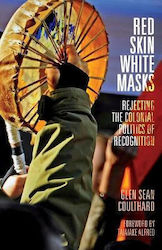 Red Skin, White Masks, Rejecting the Colonial Politics of Recognition