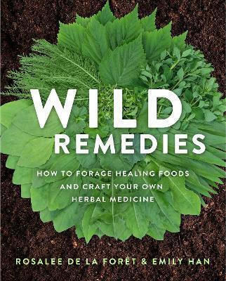 Wild Remedies, How to Forage Healing Foods and Craft Your Own Herbal Medicine