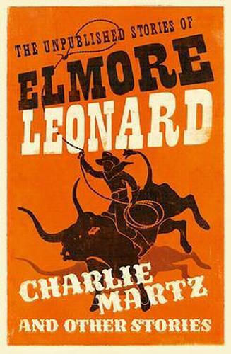Charlie Martz And Other Stories, The Unpublished Stories of Elmore Leonard