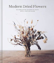 Modern Dried Flowers, 20 Everlasting Projects to Craft, Style, Keep and Share