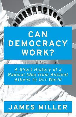 Can Democracy Work?, A Short History of a Radical Idea, from Ancient Athens to Our World
