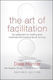 The Art of Facilitation, The Essentials for Leading Great Meetings and Creating Group Synergy Revised Edition