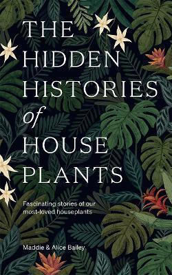 The Hidden Histories of Houseplants , Fascinating Stories of Our Most-Loved Houseplants