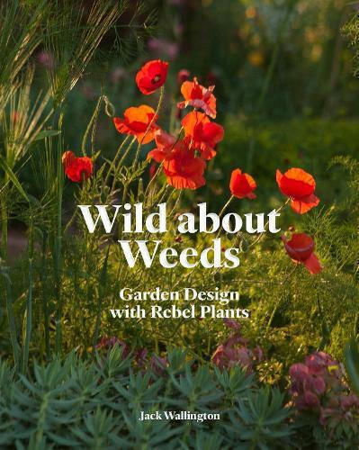 Wild about Weeds, Garden Design with Rebel Plants Wild about Weeds, Garden Design with Rebel Plants