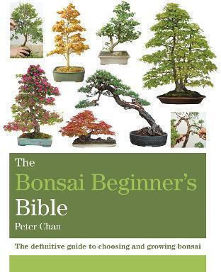 The Bonsai Beginner's Bible, Der endgültige Leitfaden für die Auswahl und Aufzucht von Bonsai