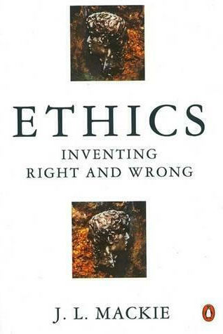 Ethics, Inventing Right and Wrong Ethics, Inventing Right and Wrong