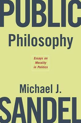 Public Philosophy , Essays on Morality in Politics Public Philosophy , Essays on Morality in Politics