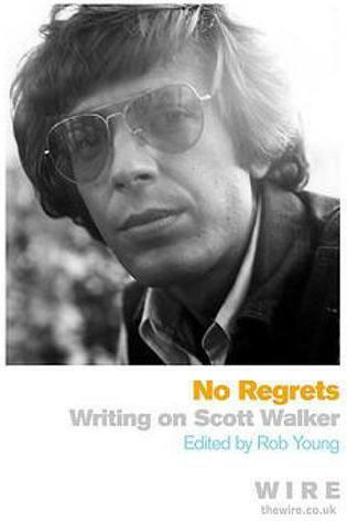 No Regrets: Writings on Scott Walker Orion No Regrets: Writings on Scott Walker Orion