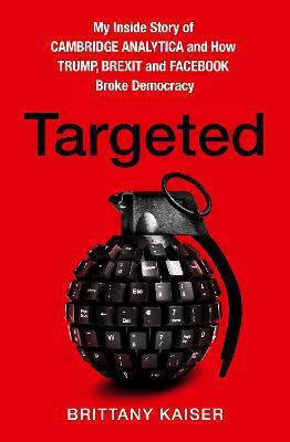 Targeted, My Inside Story of Cambridge Analytica and How Trump, Brexit and Facebook Broke Democracy