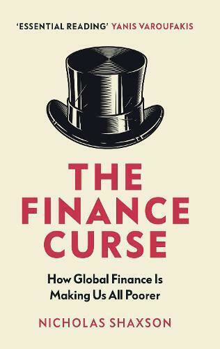 The Finance Curse, How Global Finance Is Making Us All Poorer