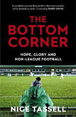 The Bottom Corner: Hope, Glory And Non-league Football Nige Tassell Press The Bottom Corner: Hope, Glory And Non-league Football Nige Tassell Press