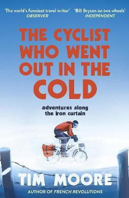 The Cyclist Who Went Out in the Cold: Adventures Along the Iron Curtain Trail Tim Moore Press The Cyclist Who Went Out in the Cold: Adventures Along the Iron Curtain Trail Tim Moore Press