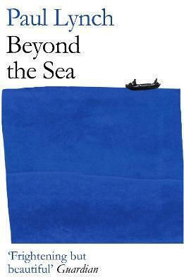 Beyond the Sea: From the Winner of the Kerry Group Irish Novel of the Year Award, 2018 Paul Lynch
