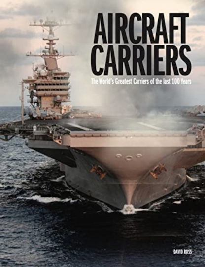 Aircraft Carriers: The World's Greatest Carriers Of The Last 100 Years David Ross Ltd Aircraft Carriers: The World's Greatest Carriers Of The Last 100 Years David Ross Ltd