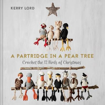 A Partridge In A Pear Tree: Crochet The 12 Birds Of Christmas Kerry Lord Pavilion A Partridge In A Pear Tree: Crochet The 12 Birds Of Christmas Kerry Lord Pavilion