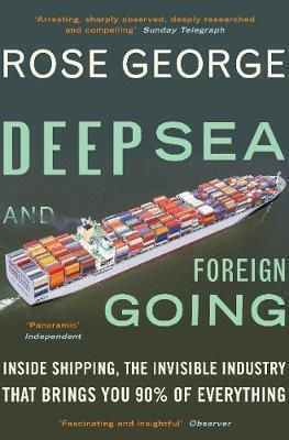 Deep Sea And Foreign Going: Inside Shipping, The Invisible Industry That Brings You 90% Of Everything Rose George