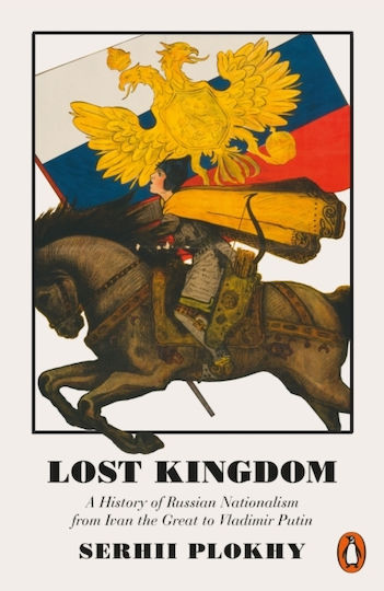 Lost Kingdom: A History Of Russian Nationalism From Ivan The Great To Vladimir Putin Serhii Plokhy Books Ltd