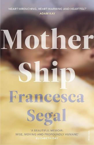 Mother Ship: 'heart-wrenching, Heart-warming And Heartfelt' Adam Kay, Author Of This Is Going To Hurt Francesca Segal Vintage