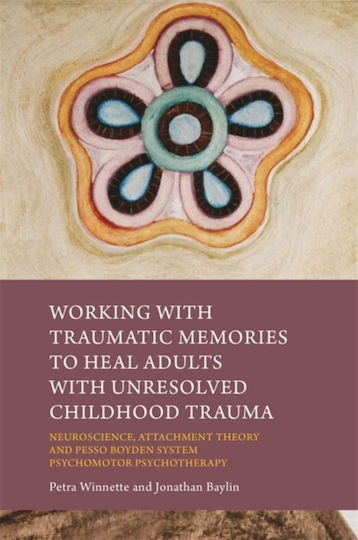 Working With Traumatic Memories To Heal Adults With Unresolved Childhood Trauma: Neuroscience, Attachment Theory And Pesso Boyden System Psychomotor Psychotherapy Petra Winnette 2016