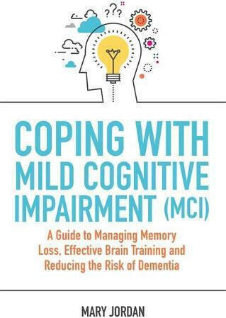 Coping With Mild Cognitive Impairment (mci): A Guide To Managing Memory 