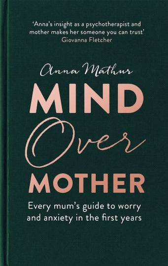Mind Over Mother: Every Mum's Guide To Worry And Anxiety In The First Years Anna Mathur Books 2020