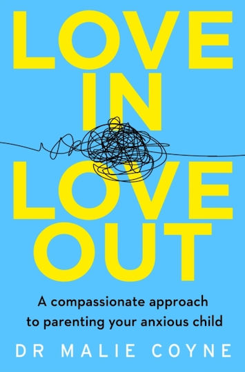 Love In, Love Out: A Compassionate Approach To Parenting Your Anxious Child Dr Malie Coyne