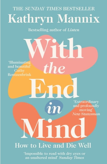 With The End In Mind: How To Live And Die Well Kathryn Mannix
