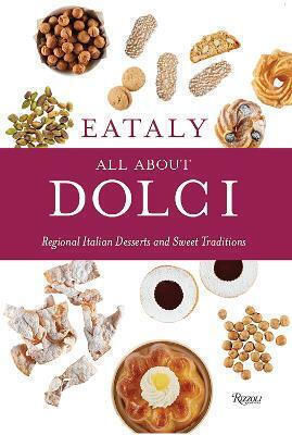 Eataly: All About Dolci: Regional Italian Desserts And Sweet Traditions