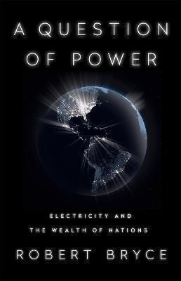 A Question Of Power: Electricity And The Wealth Of Nations Robert Bryce ,u.s. A Question Of Power: Electricity And The Wealth Of Nations Robert Bryce ,u.s.