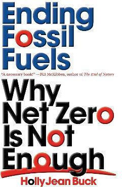 Ending Fossil Fuels: Why Net Zero Is Not Enough Holly Jean Buck