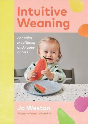 Intuitive Weaning: For Calm Mealtimes And Happy Babies Jo Weston