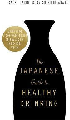 The Japanese Guide To Healthy Drinking: Advice From A Sake-loving Doctor On How Alcohol Can Be Good For You Dr Shinichi Asabe 2021